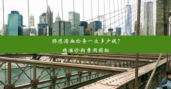 肠癌潜血检查一次多少钱？精准诊断费用揭秘