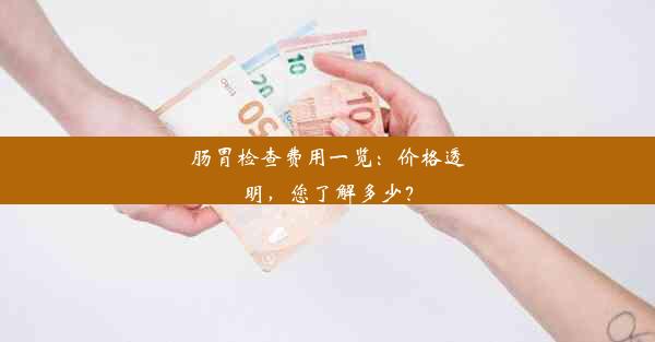 <b>肠胃检查费用一览：价格透明，您了解多少？</b>