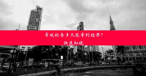 常规检查多久能拿到结果？快速知晓