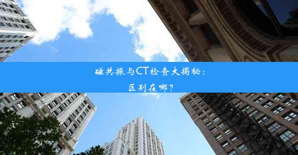 磁共振与CT检查大揭秘：区别在哪？