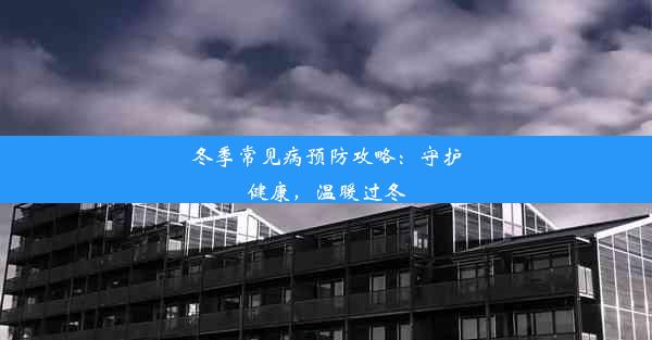 冬季常见病预防攻略：守护健康，温暖过冬