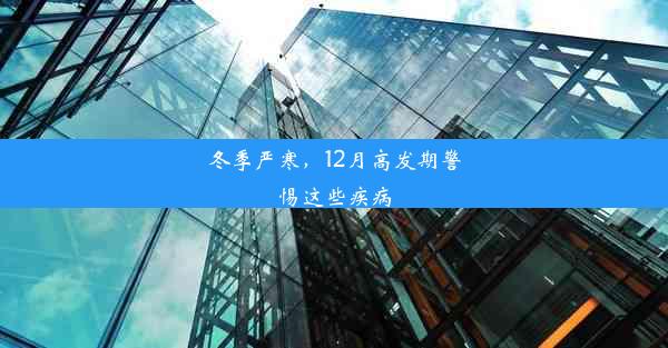 冬季严寒，12月高发期警惕这些疾病