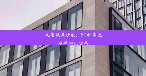 <b>儿童健康护航：50种常见疾病知识宝典</b>