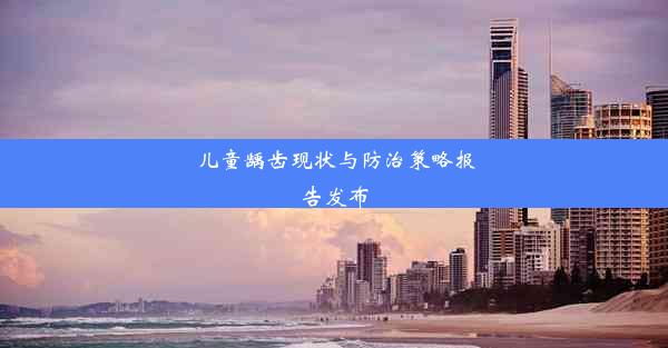 儿童龋齿现状与防治策略报告发布