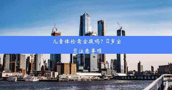 <b>儿童体检需空腹吗？8岁宝贝注意事项</b>