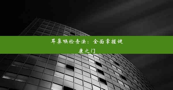 耳鼻喉检查法：全面掌握健康之门