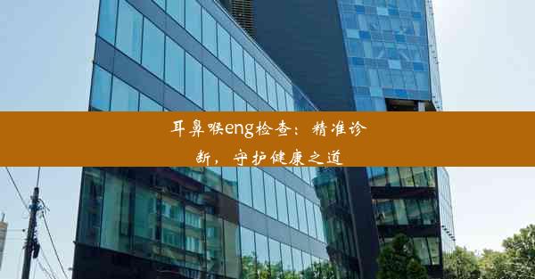 <b>耳鼻喉eng检查：精准诊断，守护健康之道</b>