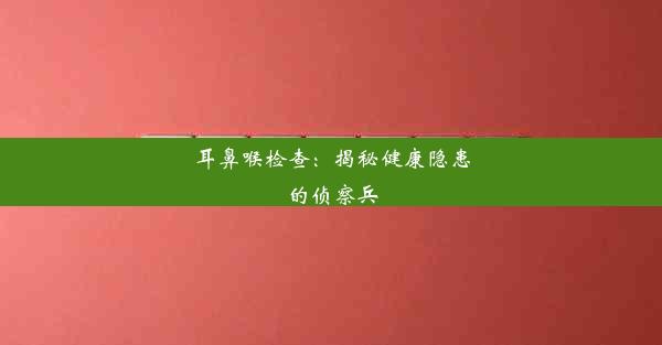 耳鼻喉检查：揭秘健康隐患的侦察兵