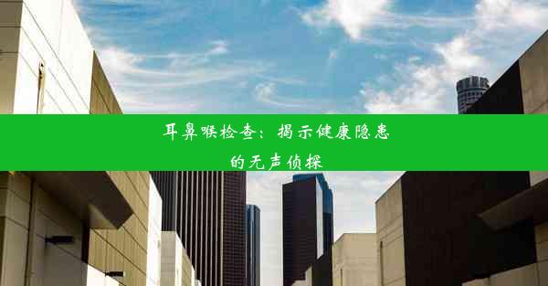 耳鼻喉检查：揭示健康隐患的无声侦探