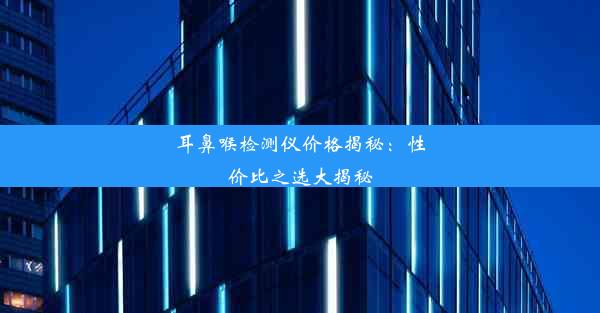 耳鼻喉检测仪价格揭秘：性价比之选大揭秘