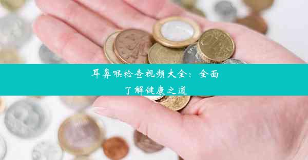 耳鼻喉检查视频大全：全面了解健康之道