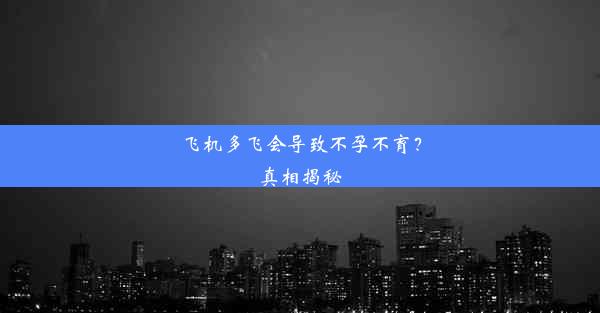 飞机多飞会导致不孕不育？真相揭秘