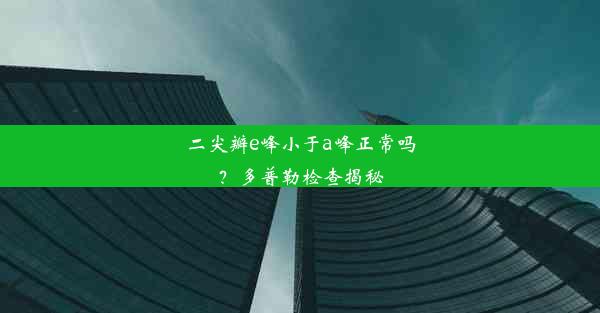 二尖瓣e峰小于a峰正常吗？多普勒检查揭秘