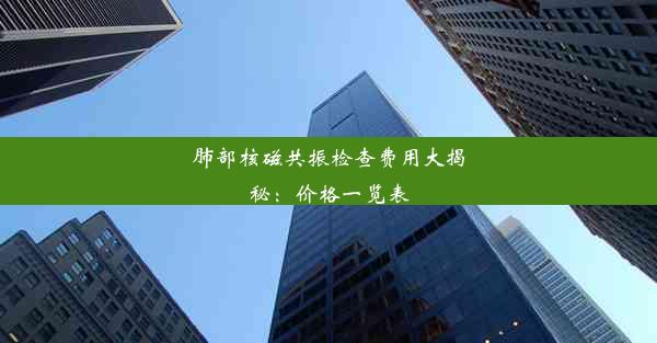 肺部核磁共振检查费用大揭秘：价格一览表