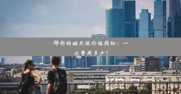 <b>肺部核磁共振价格揭秘：一次费用多少？</b>