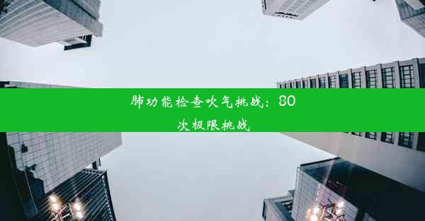 肺功能检查吹气挑战：80次极限挑战