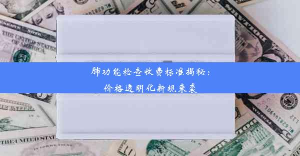 <b>肺功能检查收费标准揭秘：价格透明化新规来袭</b>