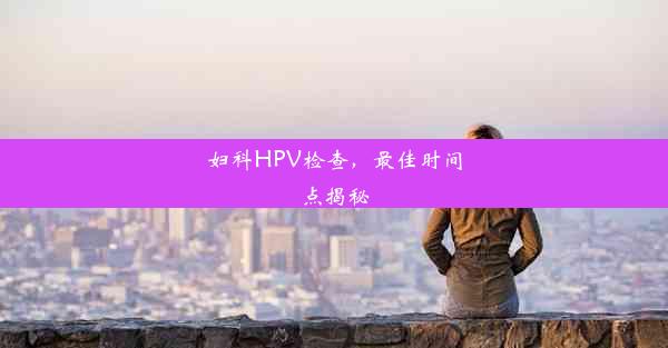 妇科HPV检查，最佳时间点揭秘