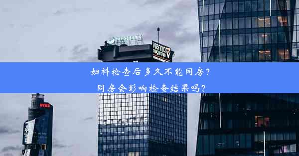 妇科检查后多久不能同房？同房会影响检查结果吗？