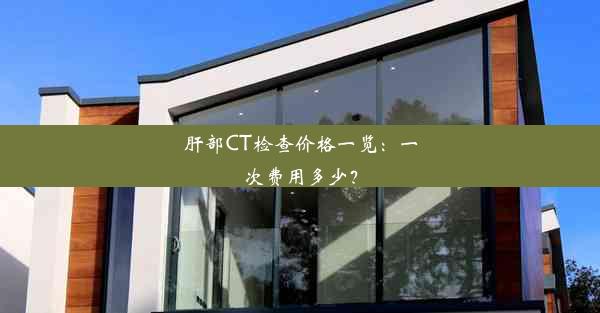 <b>肝部CT检查价格一览：一次费用多少？</b>