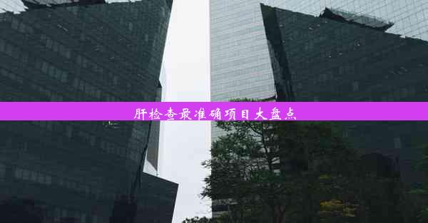 <b>肝检查最准确项目大盘点</b>