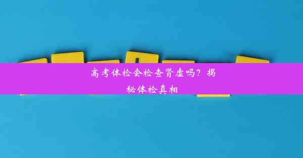 高考体检会检查肾虚吗？揭秘体检真相