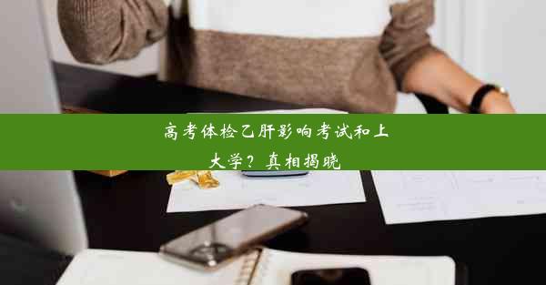 高考体检乙肝影响考试和上大学？真相揭晓