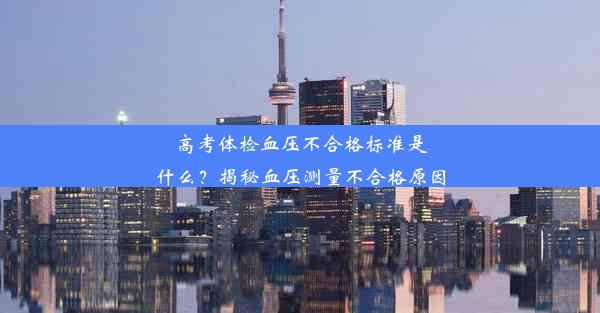 高考体检血压不合格标准是什么？揭秘血压测量不合格原因