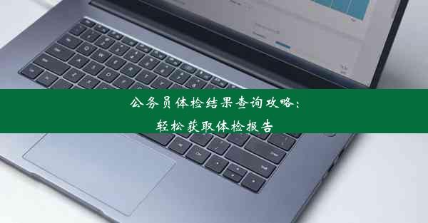 公务员体检结果查询攻略：轻松获取体检报告