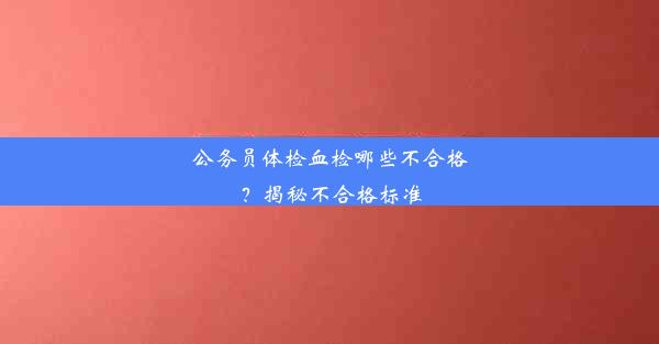 公务员体检血检哪些不合格？揭秘不合格标准