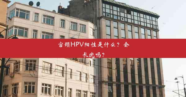 宫颈HPV阳性是什么？会长疣吗？