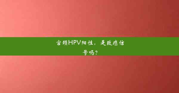 宫颈HPV阳性，是致癌信号吗？