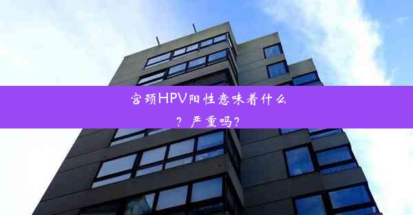 宫颈HPV阳性意味着什么？严重吗？