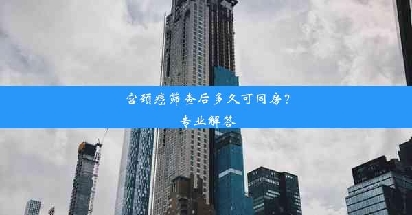 宫颈癌筛查后多久可同房？专业解答