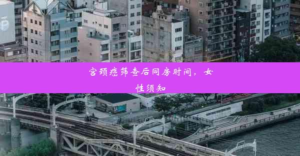 宫颈癌筛查后同房时间，女性须知