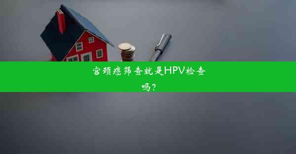 宫颈癌筛查就是HPV检查吗？