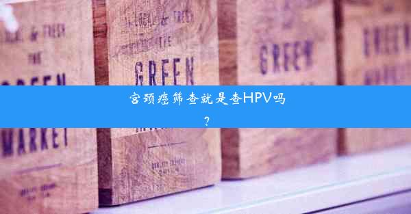 宫颈癌筛查就是查HPV吗？