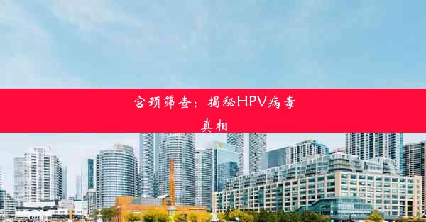 宫颈筛查：揭秘HPV病毒真相