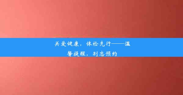 关爱健康，体检先行——温馨提醒，别忘预约