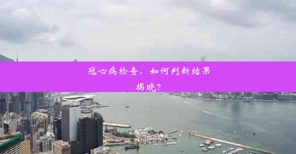 <b>冠心病检查，如何判断结果揭晓？</b>