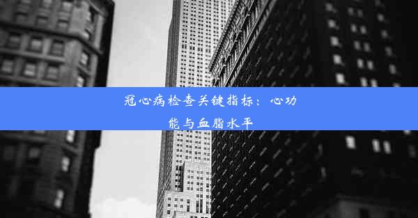 冠心病检查关键指标：心功能与血脂水平