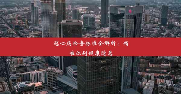 冠心病检查标准全解析：精准识别健康隐患