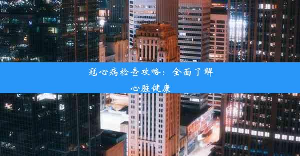 冠心病检查攻略：全面了解心脏健康