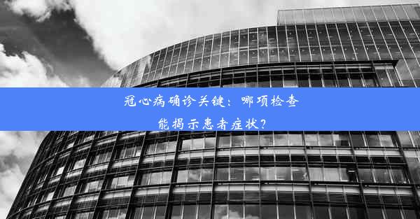 <b>冠心病确诊关键：哪项检查能揭示患者症状？</b>