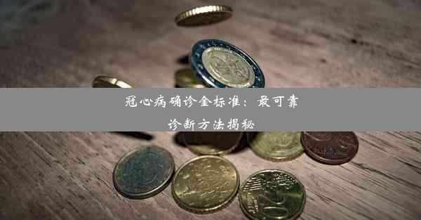 冠心病确诊金标准：最可靠诊断方法揭秘