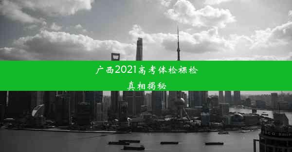 <b>广西2021高考体检裸检真相揭秘</b>