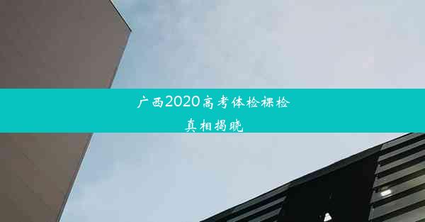 广西2020高考体检裸检真相揭晓