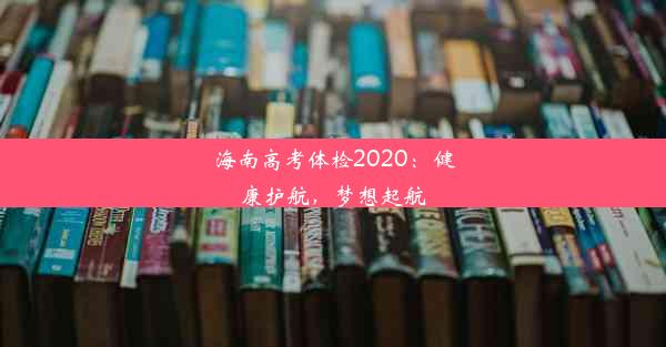 海南高考体检2020：健康护航，梦想起航