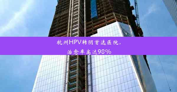 杭州HPV转阴首选医院，治愈率高达98%