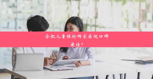 合肥儿童体检哪家医院口碑最佳？